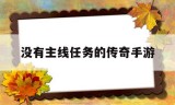 (传奇世界手游主线任务完成不了)没有主线任务的传奇手游